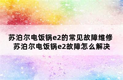 苏泊尔电饭锅e2的常见故障维修 苏泊尔电饭锅e2故障怎么解决